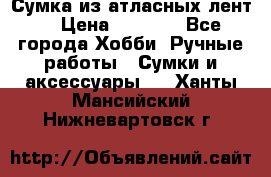 Сумка из атласных лент. › Цена ­ 6 000 - Все города Хобби. Ручные работы » Сумки и аксессуары   . Ханты-Мансийский,Нижневартовск г.